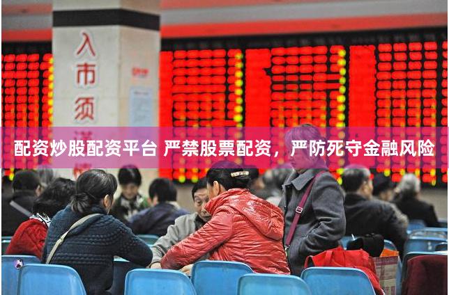 配资炒股配资平台 严禁股票配资，严防死守金融风险