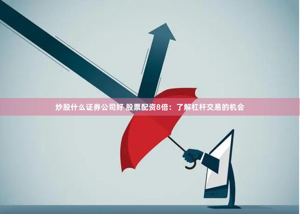 炒股什么证券公司好 股票配资8倍：了解杠杆交易的机会