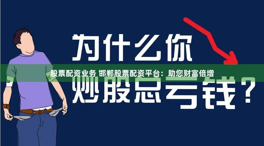 股票配资业务 邯郸股票配资平台：助您财富倍增