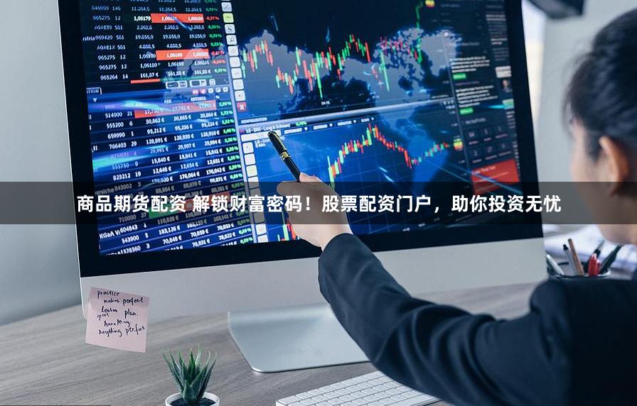 商品期货配资 解锁财富密码！股票配资门户，助你投资无忧