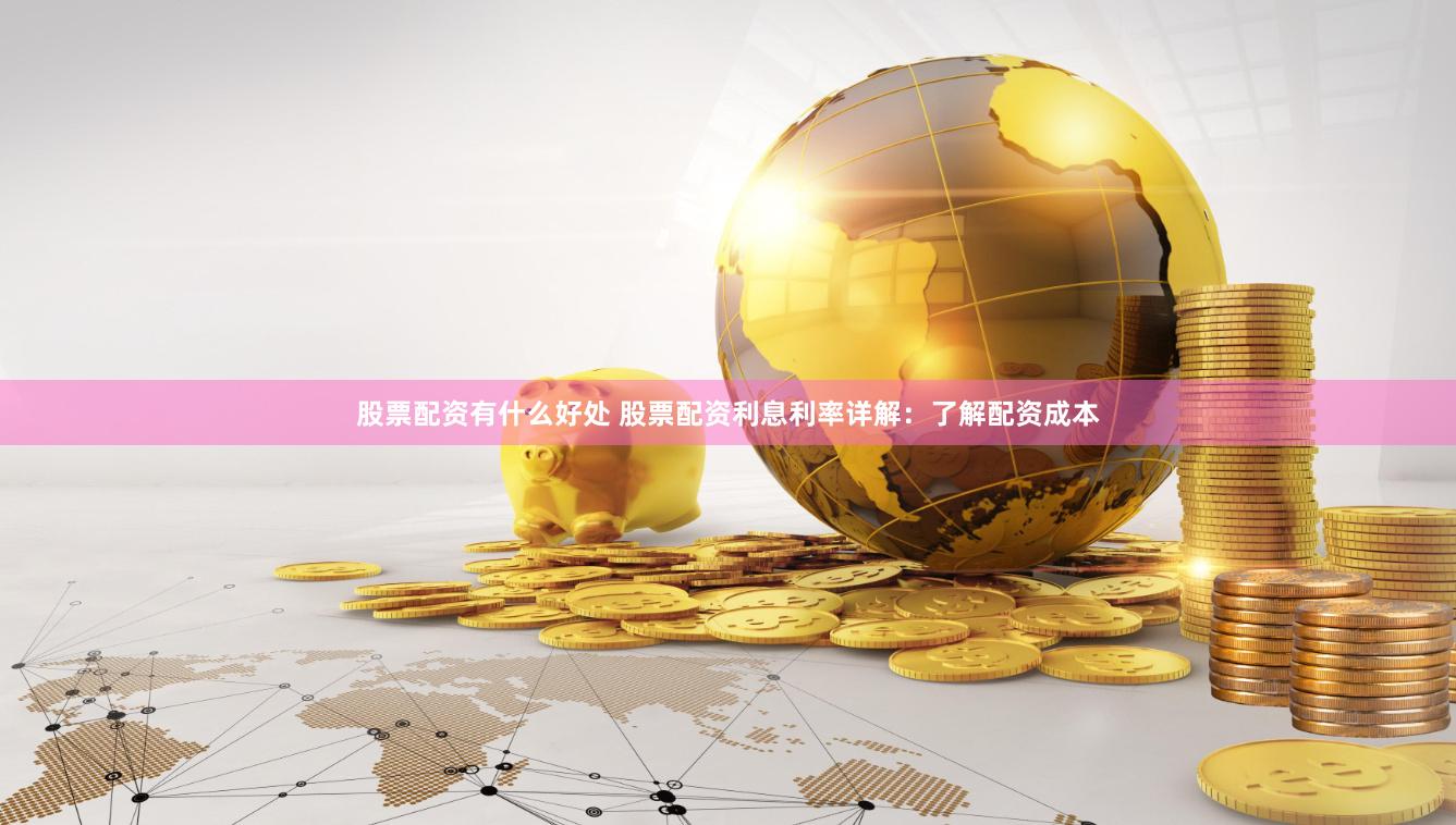 股票配资有什么好处 股票配资利息利率详解：了解配资成本