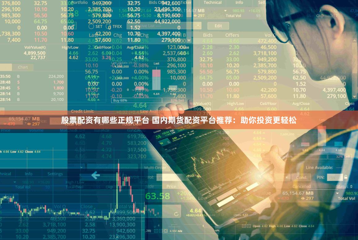 股票配资有哪些正规平台 国内期货配资平台推荐：助你投资更轻松
